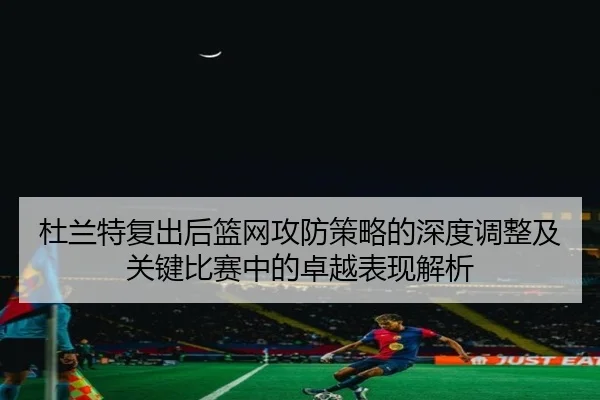 杜兰特复出后篮网攻防策略的深度调整及关键比赛中的卓越表现解析 | YABO SPORTS